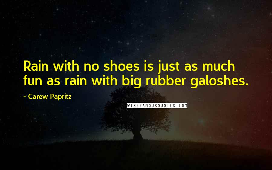 Carew Papritz quotes: Rain with no shoes is just as much fun as rain with big rubber galoshes.