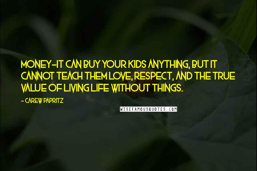 Carew Papritz quotes: Money-it can buy your kids anything, but it cannot teach them love, respect, and the true value of living life without things.