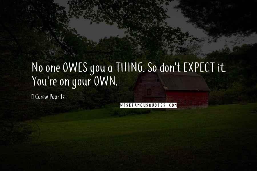 Carew Papritz quotes: No one OWES you a THING. So don't EXPECT it. You're on your OWN.