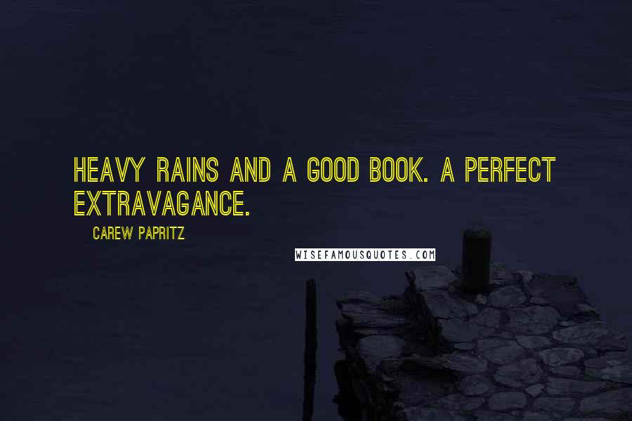 Carew Papritz quotes: Heavy rains and a good book. A perfect extravagance.