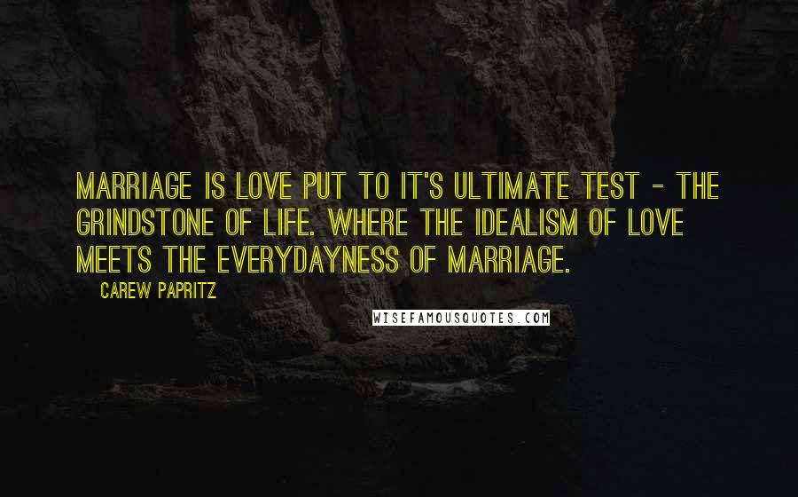 Carew Papritz quotes: Marriage is love put to it's ultimate test - the grindstone of life. Where the idealism of love meets the everydayness of marriage.