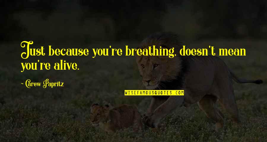 Carew Quotes By Carew Papritz: Just because you're breathing, doesn't mean you're alive.