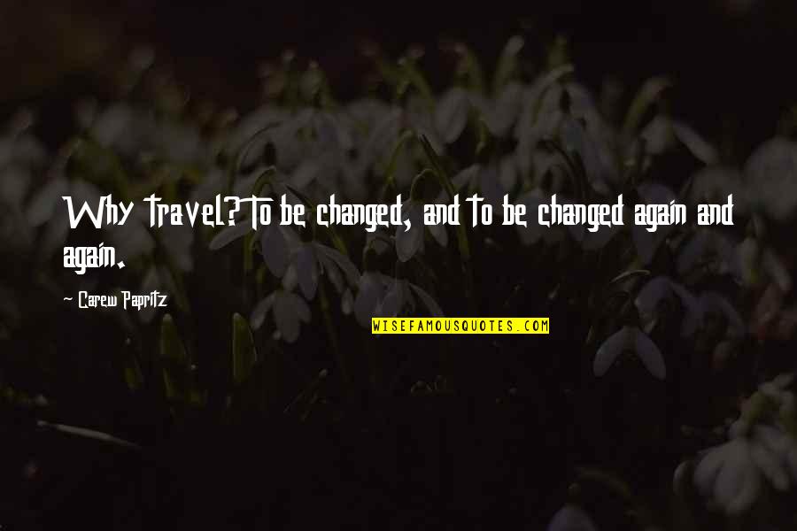 Carew Quotes By Carew Papritz: Why travel? To be changed, and to be