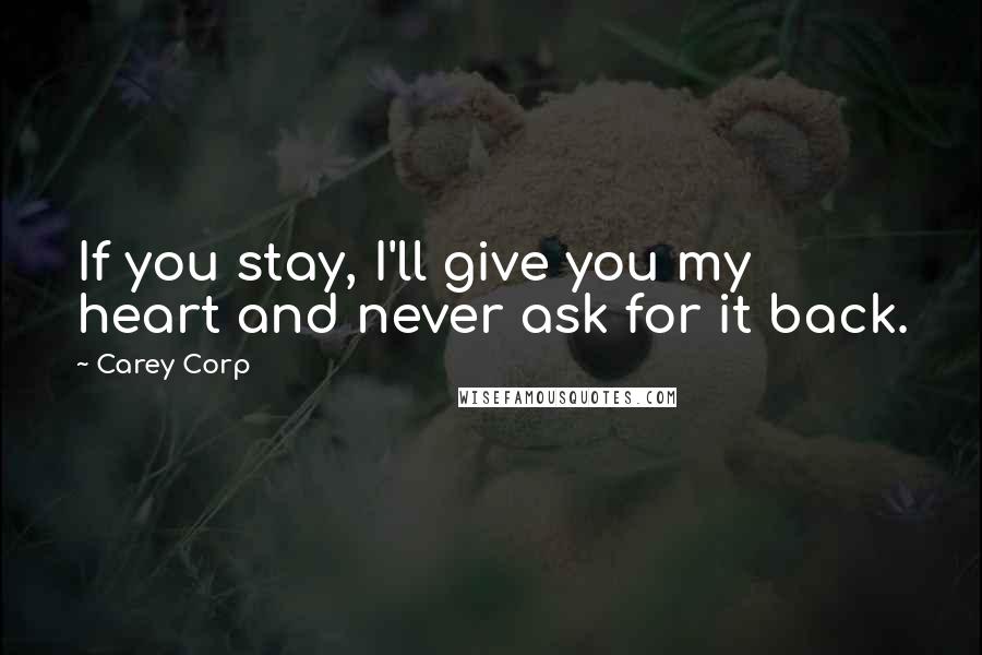 Carey Corp quotes: If you stay, I'll give you my heart and never ask for it back.