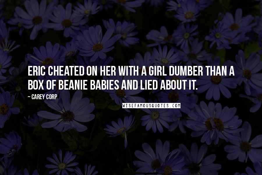 Carey Corp quotes: Eric cheated on her with a girl dumber than a box of Beanie Babies and lied about it.