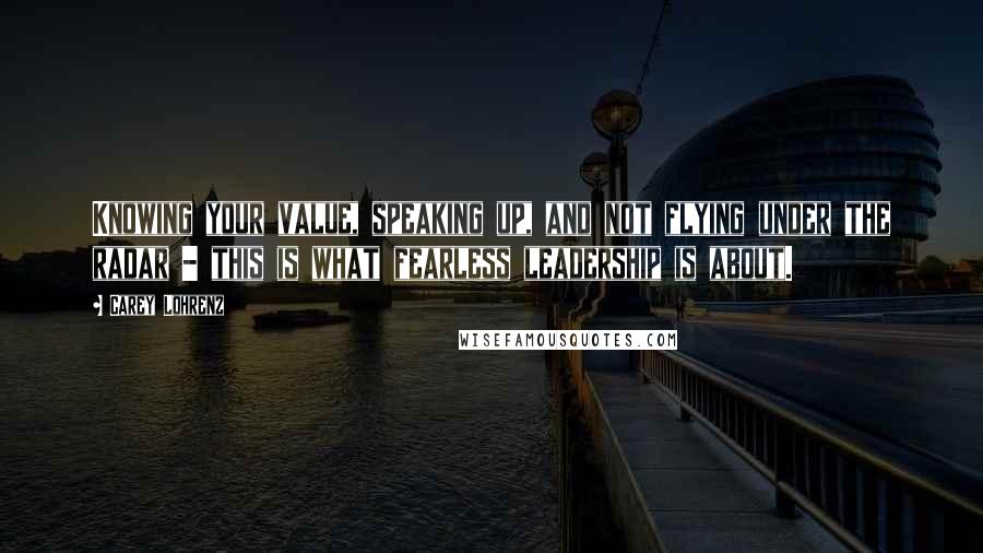 Carey Lohrenz quotes: Knowing your value, speaking up, and not flying under the radar - this is what fearless leadership is about.