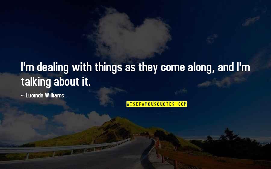 Carey Lorenz Quotes By Lucinda Williams: I'm dealing with things as they come along, Carey Lorenz Quotes By Lucinda Williams: I'm dealing with things as they come along,