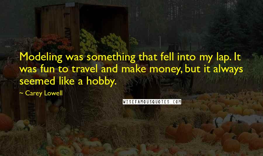 Carey Lowell quotes: Modeling was something that fell into my lap. It was fun to travel and make money, but it always seemed like a hobby.