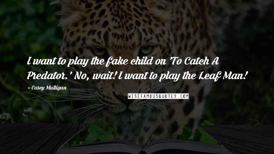 Carey Mulligan quotes: I want to play the fake child on 'To Catch A Predator.' No, wait! I want to play the Leaf Man!