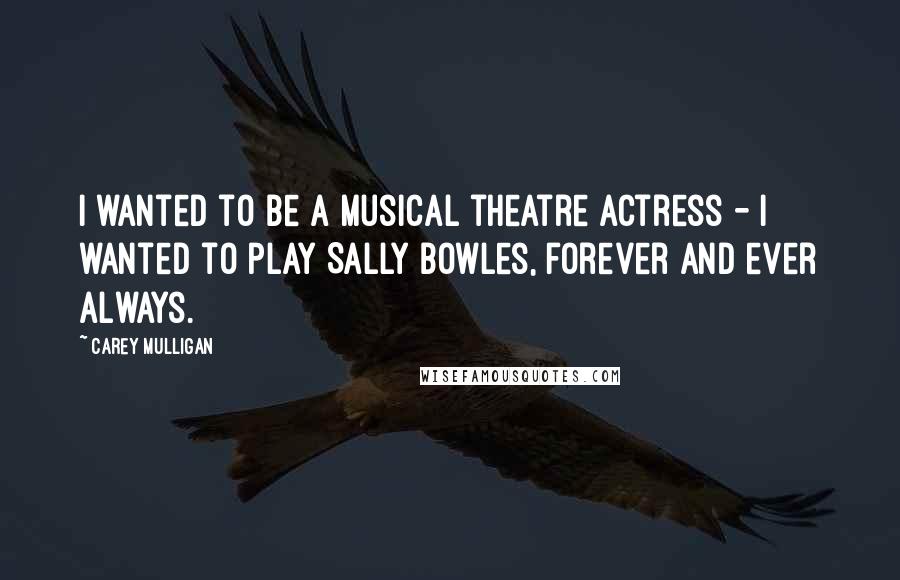 Carey Mulligan quotes: I wanted to be a musical theatre actress - I wanted to play Sally Bowles, forever and ever always.