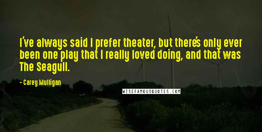 Carey Mulligan quotes: I've always said I prefer theater, but there's only ever been one play that I really loved doing, and that was The Seagull. Carey Mulligan quotes: I've always said I prefer theater, but there's only ever been one play that I really loved doing, and that was The Seagull.