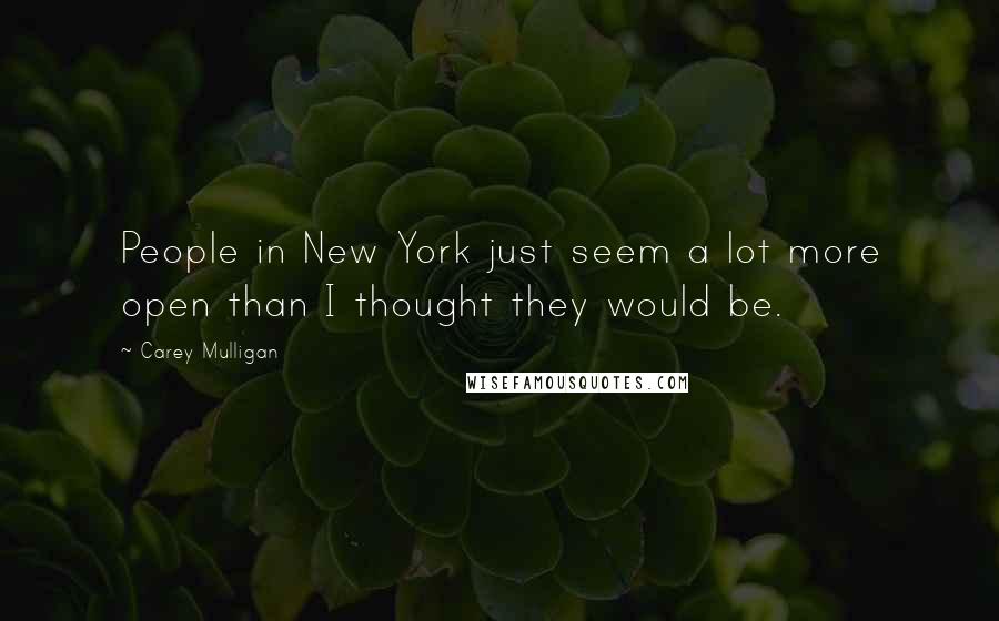 Carey Mulligan quotes: People in New York just seem a lot more open than I thought they would be.