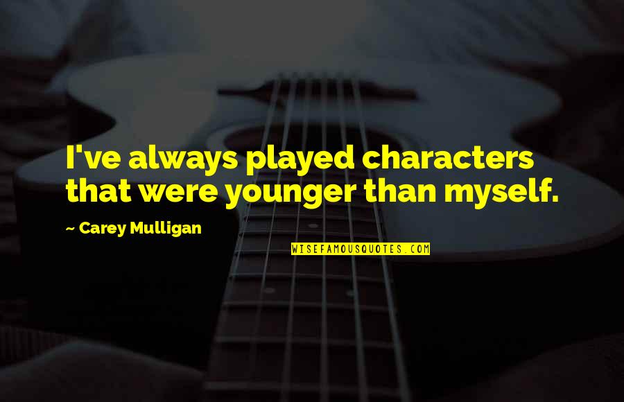 Carey Mulligan Quotes By Carey Mulligan: I've always played characters that were younger than