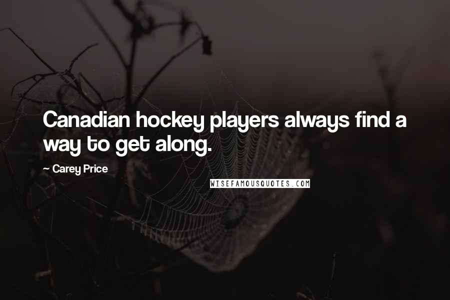 Carey Price quotes: Canadian hockey players always find a way to get along. Carey Price quotes: Canadian hockey players always find a way to get along.