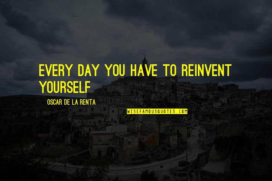 Cargadas De Boca Quotes By Oscar De La Renta: Every day you have to reinvent yourself Cargadas De Boca Quotes By Oscar De La Renta: Every day you have to reinvent yourself