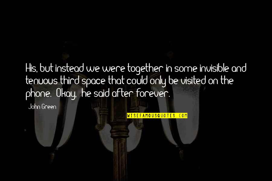 Cargen Quotes By John Green: His, but instead we were together in some