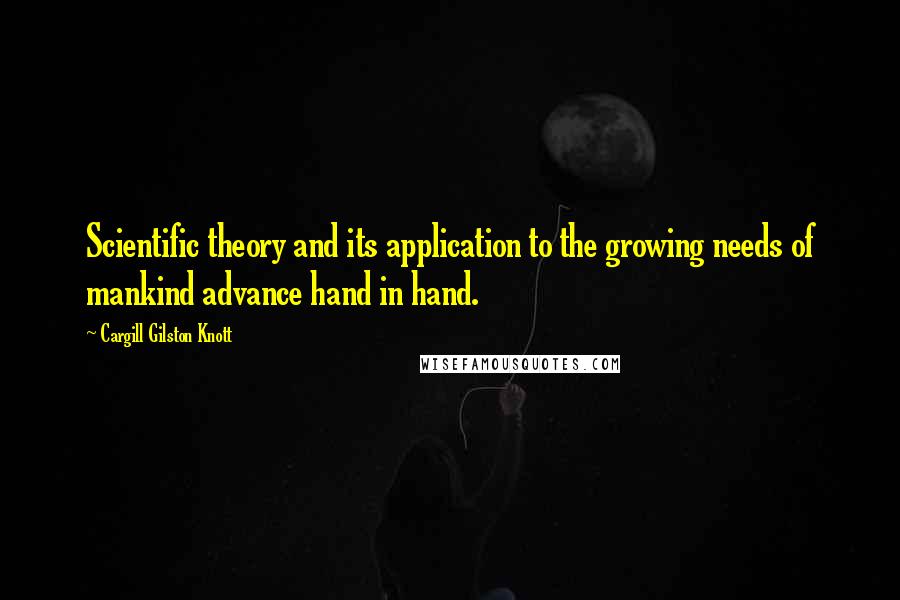 Cargill Gilston Knott quotes: Scientific theory and its application to the growing needs of mankind advance hand in hand.