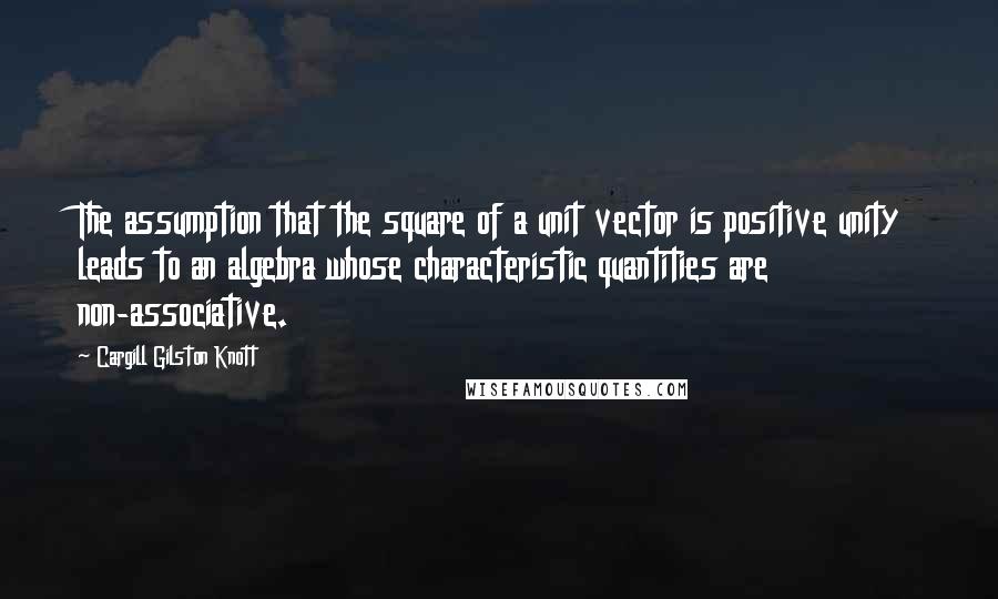 Cargill Gilston Knott quotes: The assumption that the square of a unit vector is positive unity leads to an algebra whose characteristic quantities are non-associative.