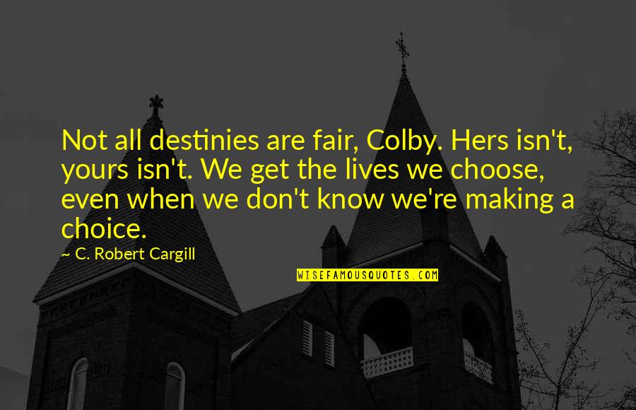 Cargill Quotes By C. Robert Cargill: Not all destinies are fair, Colby. Hers isn't, Cargill Quotes By C. Robert Cargill: Not all destinies are fair, Colby. Hers isn't,
