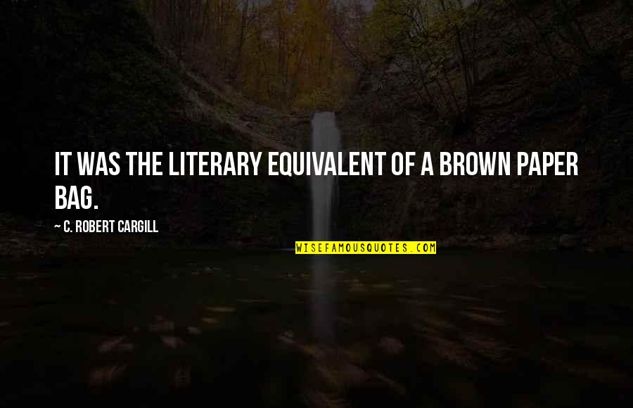 Cargill Quotes By C. Robert Cargill: It was the literary equivalent of a brown Cargill Quotes By C. Robert Cargill: It was the literary equivalent of a brown