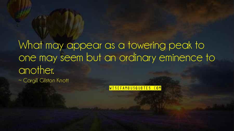 Cargill Quotes By Cargill Gilston Knott: What may appear as a towering peak to Cargill Quotes By Cargill Gilston Knott: What may appear as a towering peak to