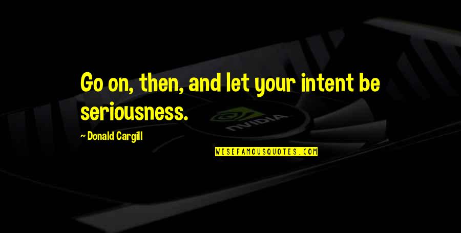 Cargill Quotes By Donald Cargill: Go on, then, and let your intent be Cargill Quotes By Donald Cargill: Go on, then, and let your intent be