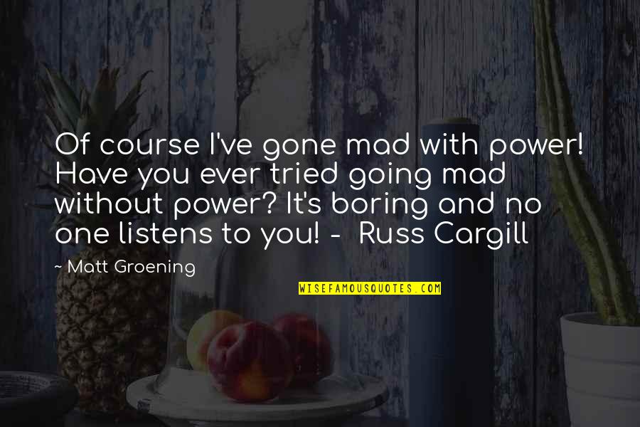 Cargill Quotes By Matt Groening: Of course I've gone mad with power! Have