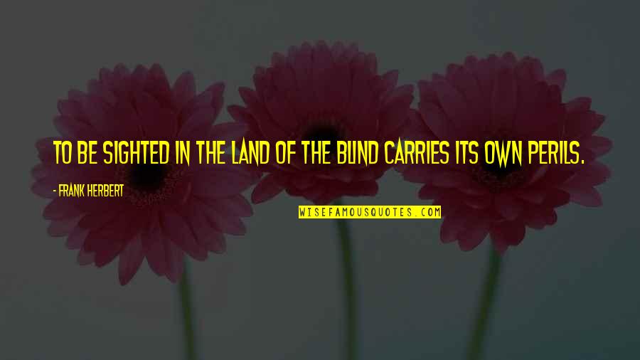 Cargills Quotes By Frank Herbert: To be sighted in the land of the Cargills Quotes By Frank Herbert: To be sighted in the land of the