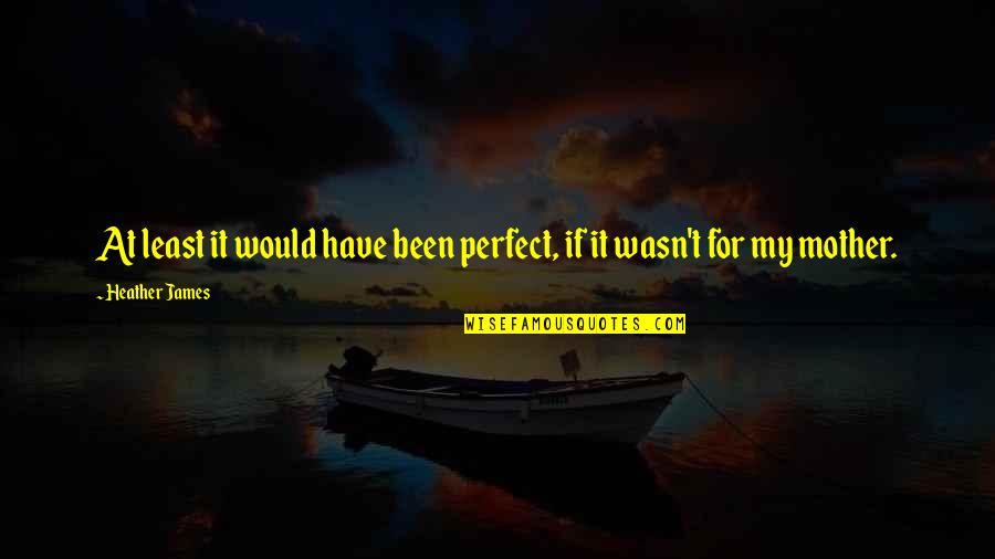 Cargos Gnr Quotes By Heather James: At least it would have been perfect, if Cargos Gnr Quotes By Heather James: At least it would have been perfect, if