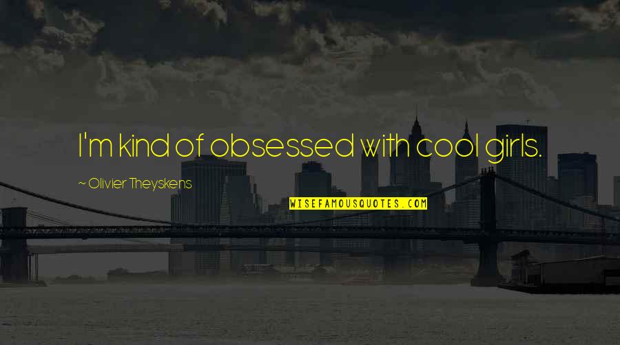 Cargosmart Quotes By Olivier Theyskens: I'm kind of obsessed with cool girls. Cargosmart Quotes By Olivier Theyskens: I'm kind of obsessed with cool girls.