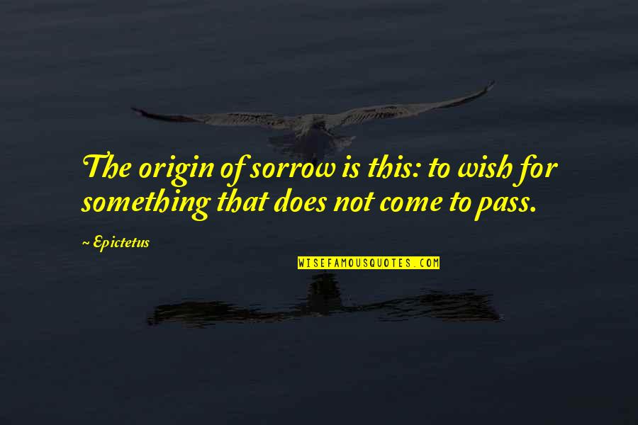 Cargosphere Quotes By Epictetus: The origin of sorrow is this: to wish