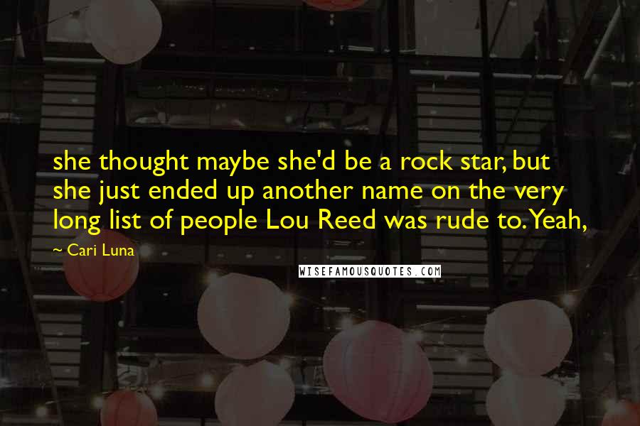 Cari Luna quotes: she thought maybe she'd be a rock star, but she just ended up another name on the very long list of people Lou Reed was rude to. Yeah,