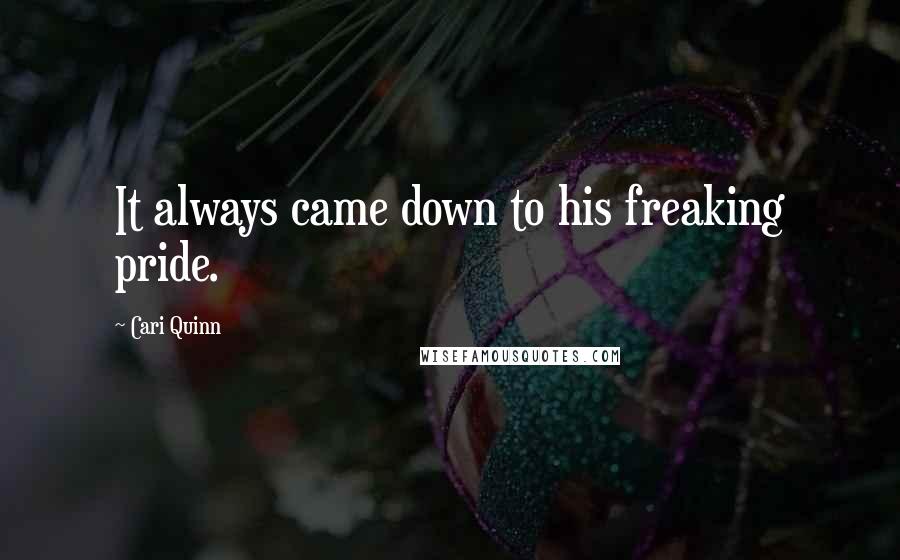 Cari Quinn quotes: It always came down to his freaking pride.