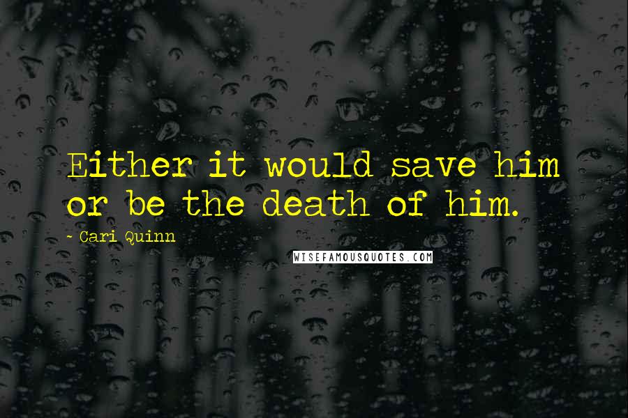 Cari Quinn quotes: Either it would save him or be the death of him.