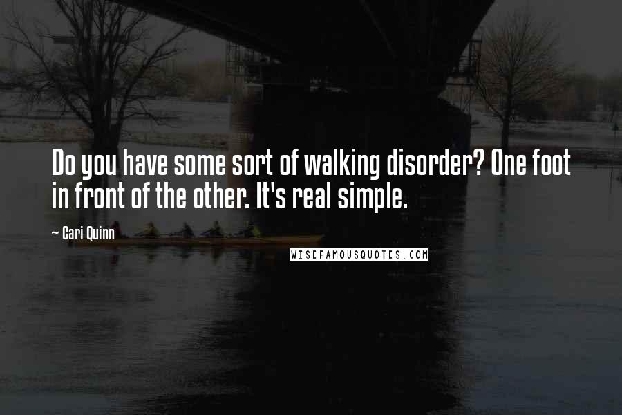 Cari Quinn quotes: Do you have some sort of walking disorder? One foot in front of the other. It's real simple.