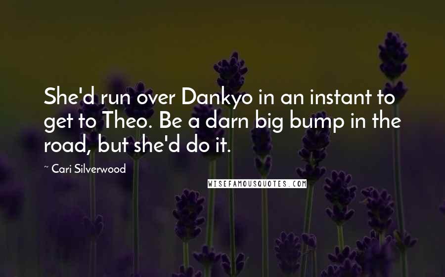 Cari Silverwood quotes: She'd run over Dankyo in an instant to get to Theo. Be a darn big bump in the road, but she'd do it.