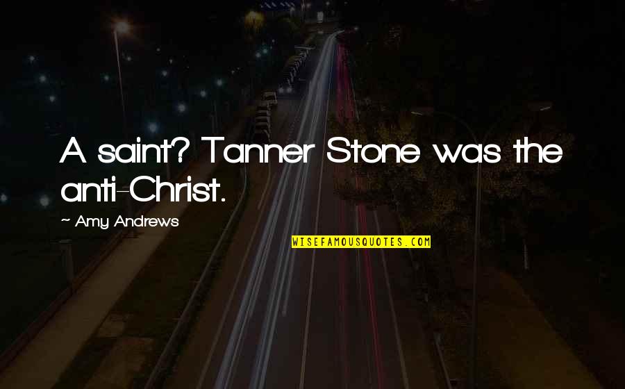 Cariage Quotes By Amy Andrews: A saint? Tanner Stone was the anti-Christ.