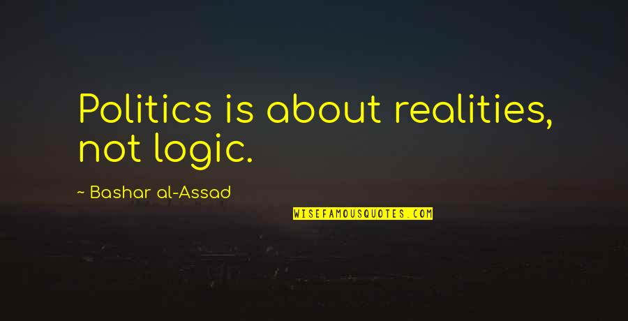 Carian Binari Quotes By Bashar Al-Assad: Politics is about realities, not logic. Carian Binari Quotes By Bashar Al-Assad: Politics is about realities, not logic.