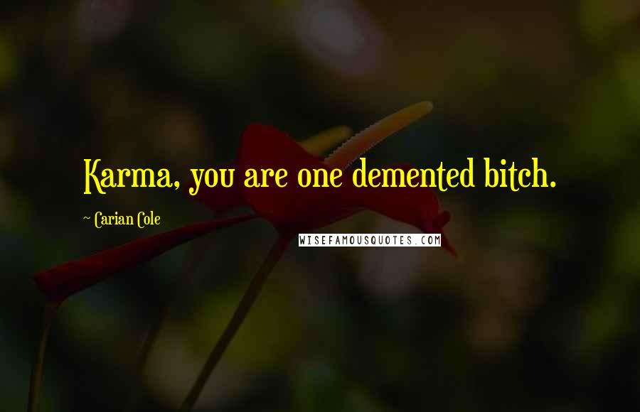 Carian Cole quotes: Karma, you are one demented bitch.