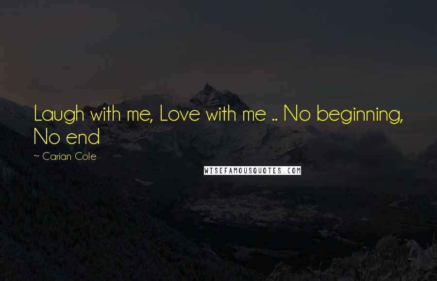 Carian Cole quotes: Laugh with me, Love with me .. No beginning, No end