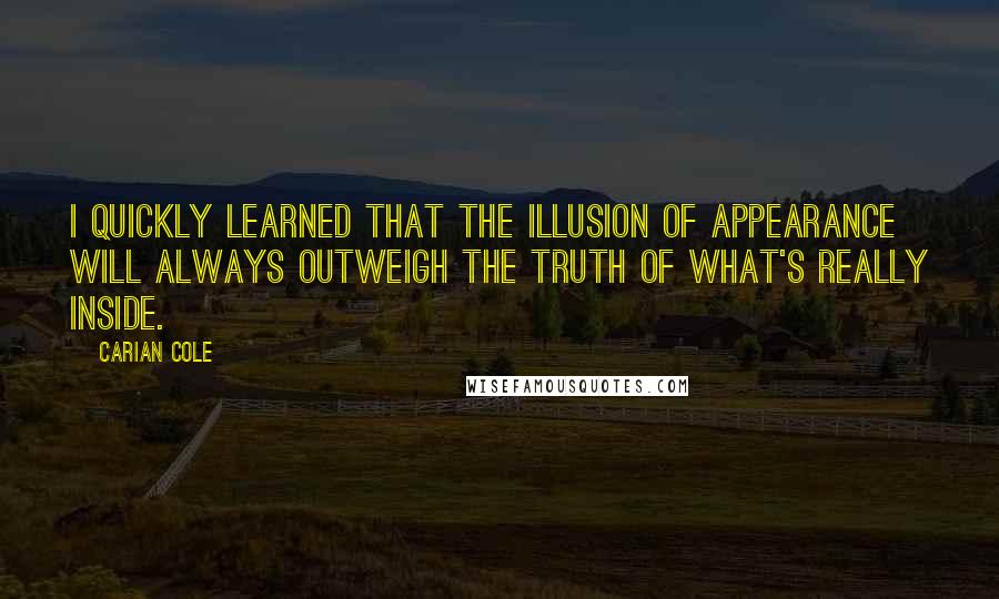 Carian Cole quotes: I quickly learned that the illusion of appearance will always outweigh the truth of what's really inside.