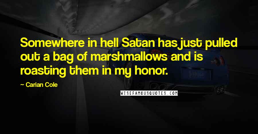 Carian Cole quotes: Somewhere in hell Satan has just pulled out a bag of marshmallows and is roasting them in my honor.