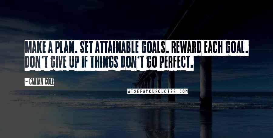 Carian Cole quotes: Make a plan. Set attainable goals. Reward each goal. Don't give up if things don't go perfect.