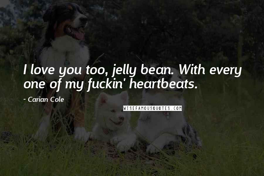 Carian Cole quotes: I love you too, jelly bean. With every one of my fuckin' heartbeats.