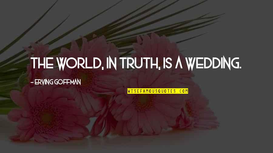 Caribbeans Of The Sea Quotes By Erving Goffman: The world, in truth, is a wedding. Caribbeans Of The Sea Quotes By Erving Goffman: The world, in truth, is a wedding.