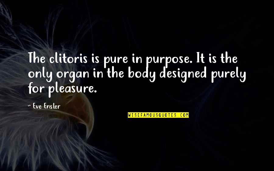 Caribes Drink Quotes By Eve Ensler: The clitoris is pure in purpose. It is