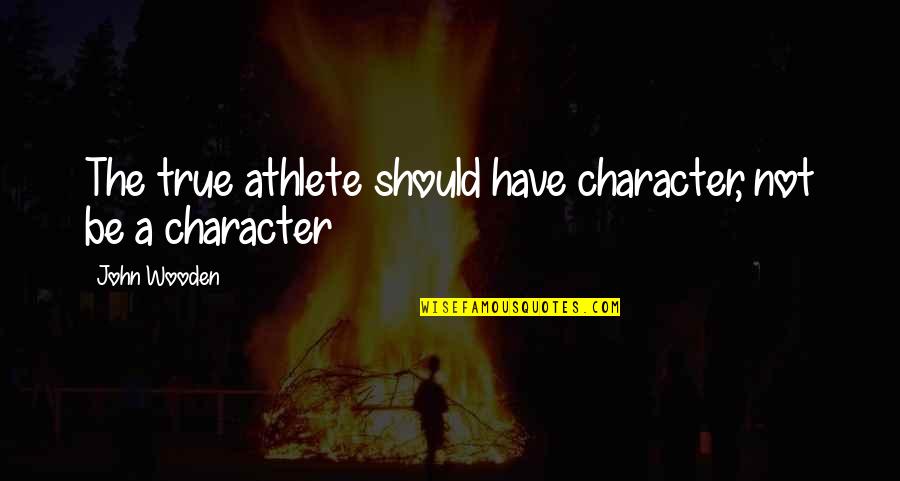 Cariboni Ekleipsis Quotes By John Wooden: The true athlete should have character, not be