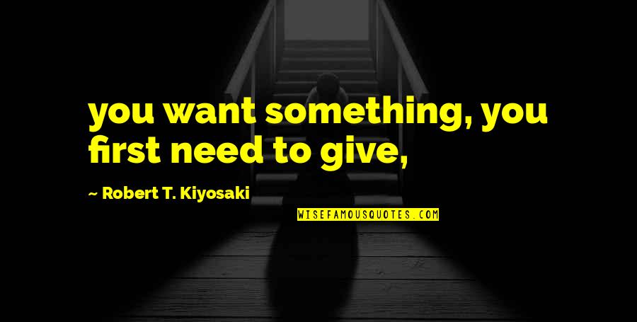 Caricato Revolver Quotes By Robert T. Kiyosaki: you want something, you first need to give,