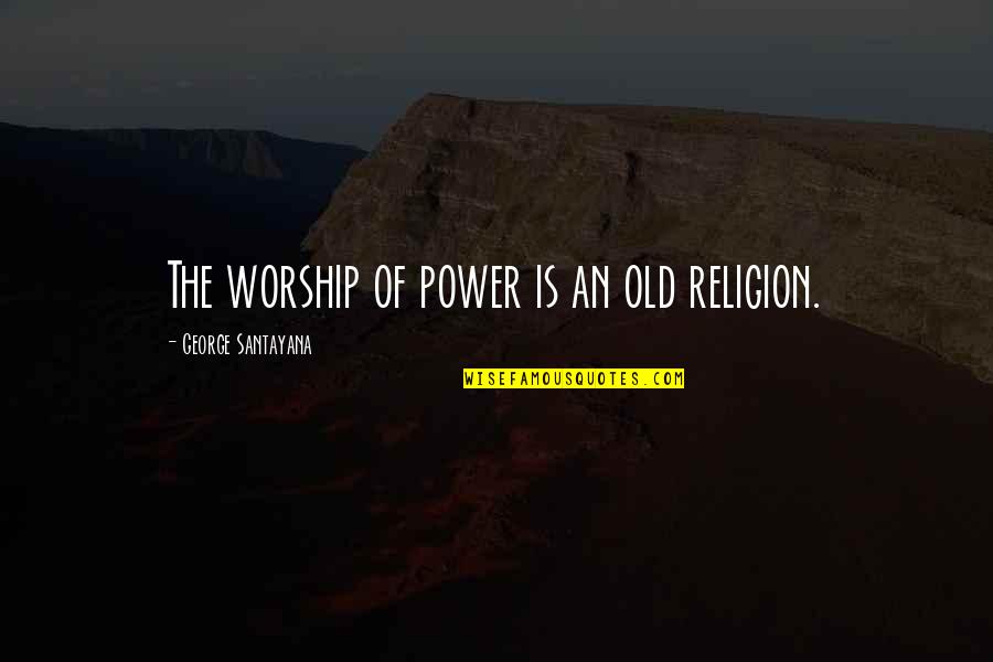 Caricature Of Image Of Friends Quotes By George Santayana: The worship of power is an old religion.