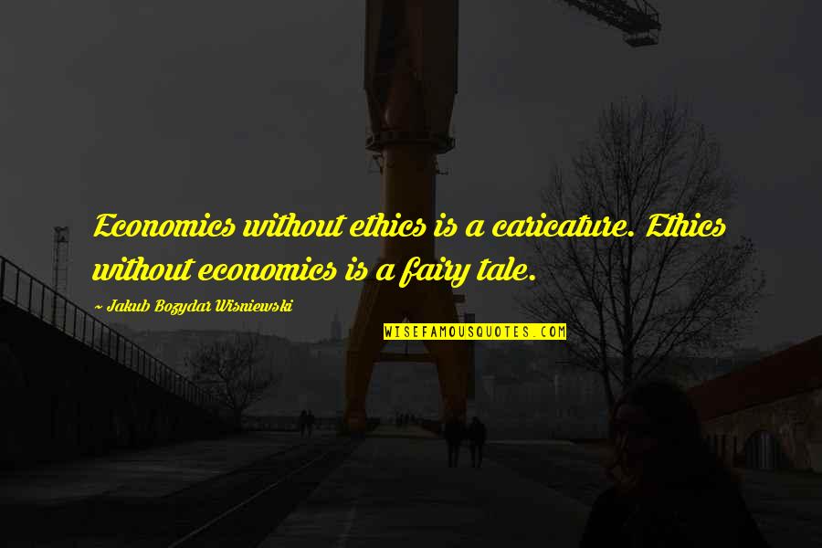 Caricature Quotes By Jakub Bozydar Wisniewski: Economics without ethics is a caricature. Ethics without